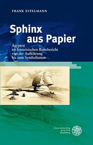Sphinx aus Papier: Ägypten im französischen Reisebericht von der Aufklärung bis zum Symbolismus (Studia Romanica)