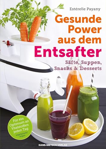 Gesunde Power aus dem Entsafter: Säfte, Suppen, Snacks & Desserts