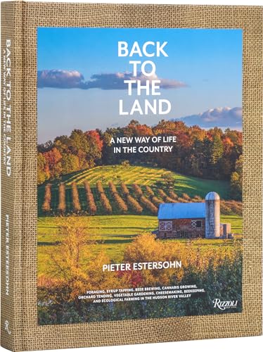 Back to the Land: A New Way of Life in the Country: Foraging, Cheesemaking, Beekeeping, Syrup Tapping, Beer Brewing, Orchard Tending , Vegetable ... Ecological Farming in the Hudson River Valley von Rizzoli