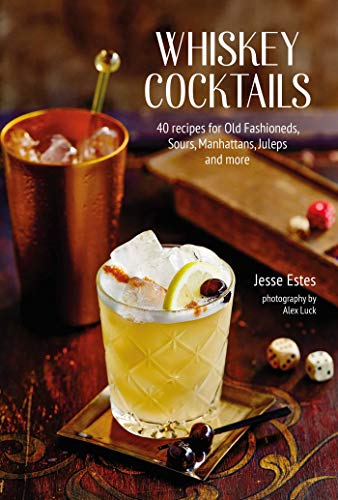 Whiskey Cocktails: 40 recipes for Old Fashioneds, Sours, Manhattans, Juleps and more