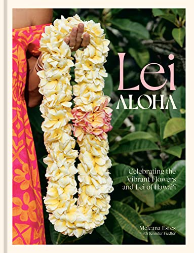 Lei Aloha: Celebrating the Vibrant Flowers and Lei of Hawai'i von Ten Speed Press