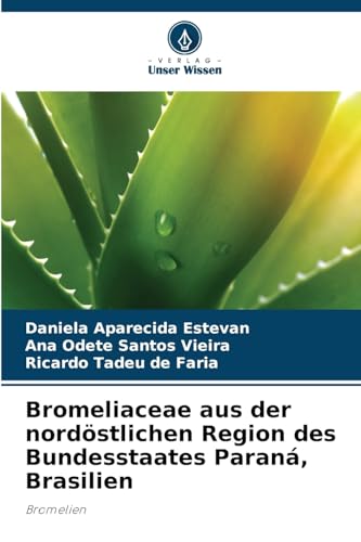 Bromeliaceae aus der nordöstlichen Region des Bundesstaates Paraná, Brasilien: Bromelien von Verlag Unser Wissen
