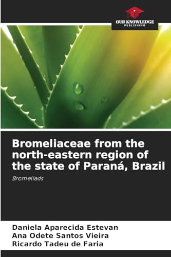 Bromeliaceae from the north-eastern region of the state of Paraná, Brazil: Bromeliads von Our Knowledge Publishing