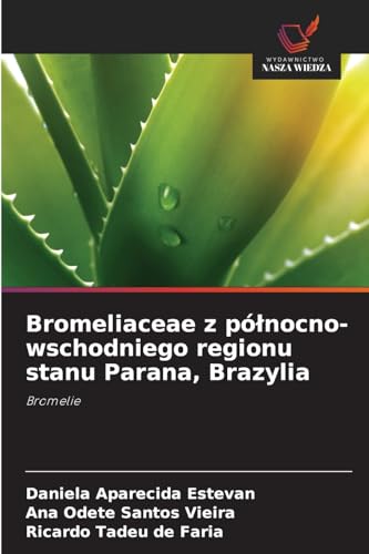 Bromeliaceae z pó¿nocno-wschodniego regionu stanu Parana, Brazylia: Bromelie von Wydawnictwo Nasza Wiedza
