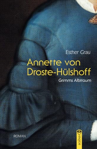 Annette von Droste-Hülshoff. Grimms Albtraum: Romanbiografie von Acabus Verlag