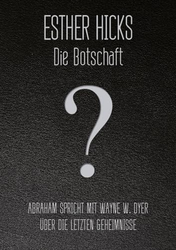 Die Botschaft: Abraham spricht mit Wayne W. Dyer über die letzten Geheimnisse: Abraham spricht über die letzten Geheimnisse Die Botschaft: Abraham spricht mit Wayne W. Dyer über die letzten Geheimnisse: Abraham spricht über die letzten Geheimnisse