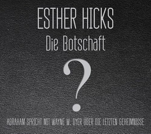 Die Botschaft: Abraham spricht über die letzten Geheimnisse: Abraham spricht mit Wayne W. Dyer über die letzten Geheimnisse