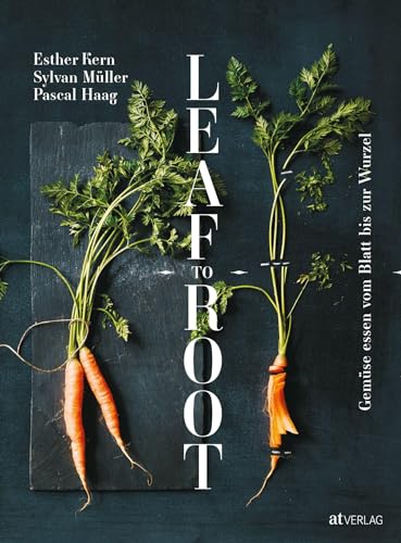 Leaf to Root: Gemüse essen vom Blatt bis zur Wurzel von AT Verlag