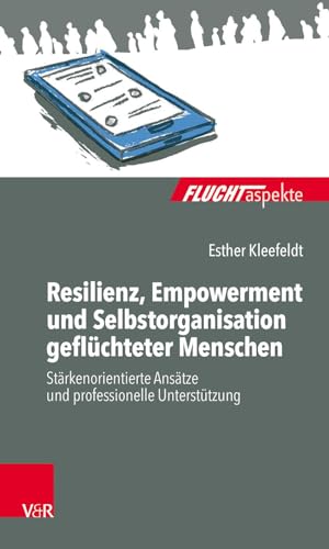 Resilienz, Empowerment und Selbstorganisation geflüchteter Menschen: Stärkenorientierte Ansätze und professionelle Unterstützung (Fluchtaspekte) ... psychosozial unterstützen und begleiten)