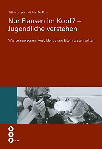 Nur Flausen im Kopf? - Jugendliche verstehen: Was Lehrpersonen, Ausbildende und Eltern wissen sollten (hep praxis)