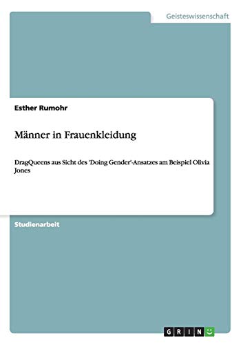 Männer in Frauenkleidung: DragQueens aus Sicht des 'Doing Gender'-Ansatzes am Beispiel Olivia Jones Männer in Frauenkleidung: DragQueens aus Sicht des 'Doing Gender'-Ansatzes am Beispiel Olivia Jones von Books on Demand