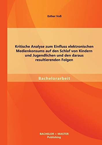 Kritische Analyse zum Einfluss elektronischen Medienkonsums auf den Schlaf von Kindern und Jugendlichen und den daraus resultierenden Folgen von Bachelor + Master Publishing