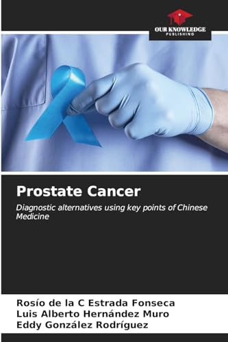 Prostate Cancer: Diagnostic alternatives using key points of Chinese Medicine von Our Knowledge Publishing