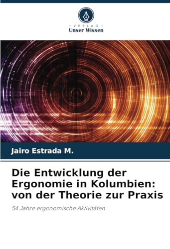 Die Entwicklung der Ergonomie in Kolumbien: von der Theorie zur Praxis: 54 Jahre ergonomische Aktivitäten von Verlag Unser Wissen
