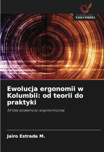 Ewolucja ergonomii w Kolumbii: od teorii do praktyki: 54 lata działalności ergonomicznej: 54 lata dzia¿alno¿ci ergonomicznej von Wydawnictwo Nasza Wiedza