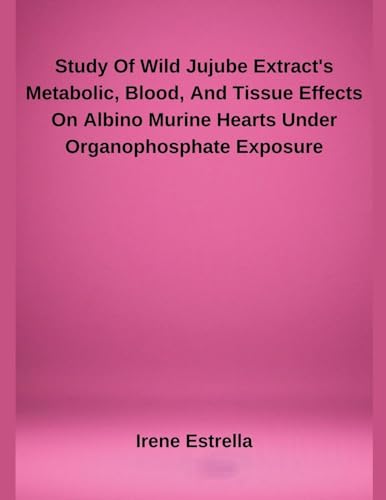 Study Of Wild Jujube Extract's Metabolic, Blood, And Tissue Effects On Albino Murine Hearts Under Organophosphate Exposure von Independent Publisher