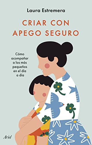 Criar con apego seguro: Cómo acompañar a los más pequeños en el día a día (Ariel)