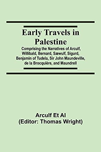 Early Travels in Palestine; Comprising the Narratives of Arculf, Willibald, Bernard, Sæwulf, Sigurd, Benjamin of Tudela, Sir John Maundeville, de la Brocquière, and Maundrell von Alpha Editions
