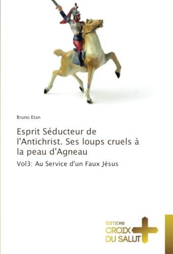 Esprit Séducteur de l'Antichrist. Ses loups cruels à la peau d'Agneau: Vol3: Au Service d'un Faux Jésus von Éditions Croix du Salut