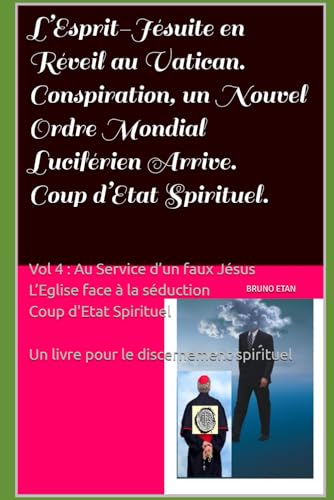 L’Esprit-Jésuite en Réveil au Vatican. Un Nouvel Ordre Mondial Luciférien Arrive. Coup d’Etat Spirituel.: Vol 4 : Au Service d’un Faux Jésus L’Eglise Face à la Séduction. Coup d’Etat Spirituel. von Independently published