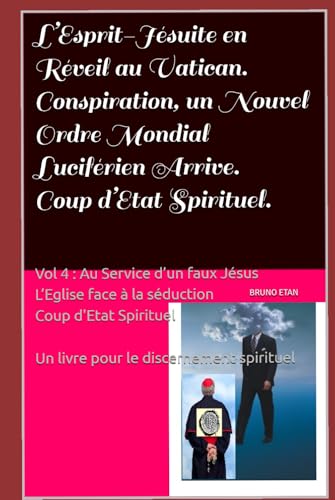 L’Esprit-Jésuite en Réveil au Vatican. Un Nouvel Ordre Mondial Luciférien Arrive. Coup d’Etat Spirituel.: Vol 4 : Au Service d’un Faux Jésus L’Eglise Face à la Séduction. Coup d’Etat Spirituel. von Independently published