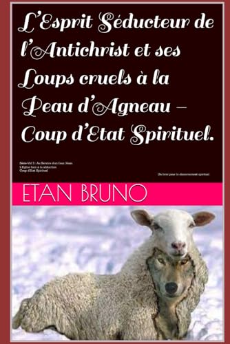 L’Esprit Séducteur de l’Antichrist et ses Loups Cruels à la Peau d’Agneau. Coup d’Etat Spirituel.: Vol 3 : Au Service d’un faux Jésus. L’Eglise face à la séduction. Coup d’Etat Spirituel. von Independently published