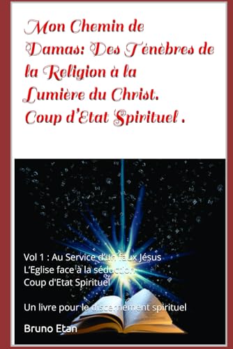 Mon Chemin de Damas - Des Ténèbres de la Religion à la Lumière du Christ - Coup d'Etat Spirituel: Vol1 : Au Service d’un faux Jésus- L’Eglise face à la séduction -Coup d'Etat Spirituel von Independently published