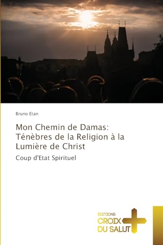 Mon Chemin de Damas: Ténèbres de la Religion à la Lumière de Christ: Coup d'Etat Spirituel von Éditions Croix du Salut