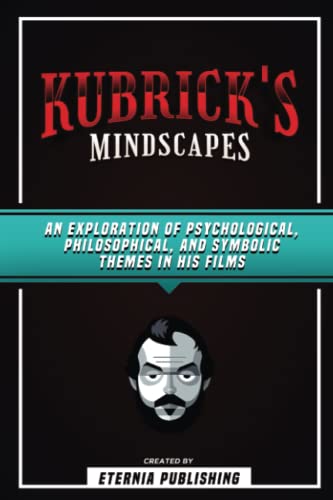 Kubrick's Mindscapes: An Exploration Of Psychological, Philosophical, And Symbolic Themes In His Films