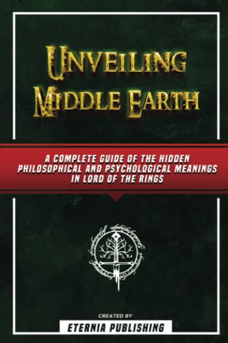 Unveiling Middle Earth - A Complete Guide Of The Hidden Philosophical And Psychological Meanings In Lord Of The Rings von PublishDrive
