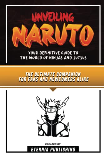 Unveiling Naruto - Your Definitive Guide To The World Of Ninjas And Jutsus: The Ultimate Companion For Fans And Newcomers Alike von PublishDrive