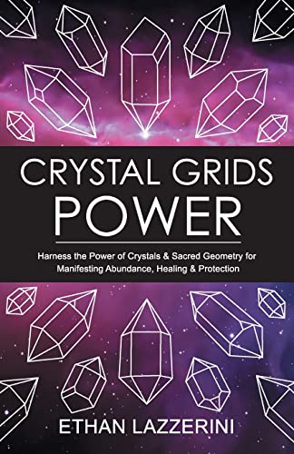 Crystal Grids Power: Harness The Power of Crystals and Sacred Geometry for Manifesting Abundance, Healing and Protection (Crystal Grids Power Series, Band 1)