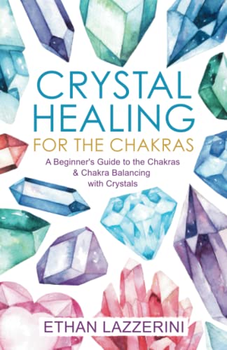 Crystal Healing For The Chakras: A Beginners Guide To The Chakras And Chakra Balancing With Crystals Crystal Healing For The Chakras: A Beginners Guide To The Chakras And Chakra Balancing With Crystals