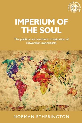 Imperium of the soul: The political and aesthetic imagination of Edwardian imperialists (Studies in Imperialism)
