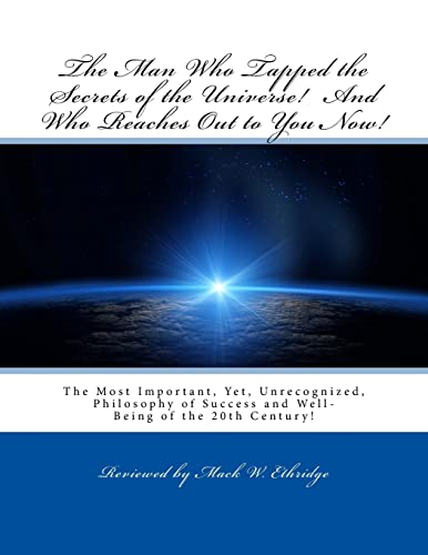 The Man Who Tapped the Secrets of the Universe! And Who Reaches Out to You Now!: The Most Important, Yet, Unrecognized, Philosophy of Success and Well-Being of the 20th Century!