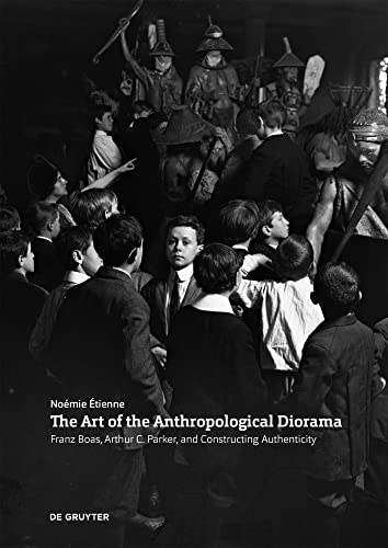 The Art of the Anthropological Diorama: Franz Boas, Arthur C. Parker, and Constructing Authenticity von De Gruyter