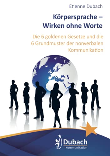 Körpersprache – Wirken ohne Worte: Die 6 goldenen Gesetze und die 6 Grundmuster der nonverbalen Kommunikation