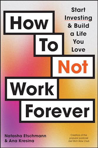 How To Not Work Forever: Start Investing and Build a Life You Love von Wiley