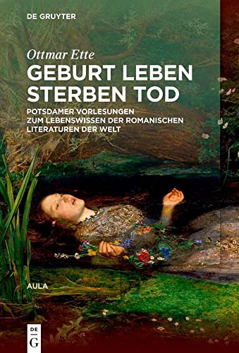 Geburt Leben Sterben Tod: Potsdamer Vorlesungen über das Lebenswissen in den romanischen Literaturen der Welt (Ottmar Ette: Aula) von de Gruyter