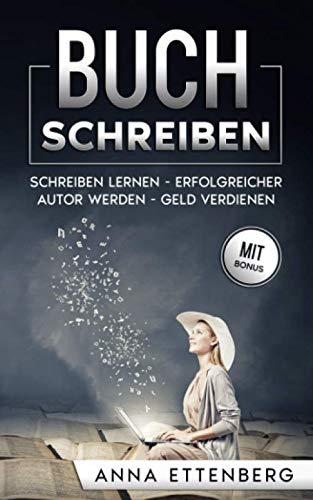 Buch schreiben: Schreiben lernen - Erfolgreicher Autor werden - Geld verdienen