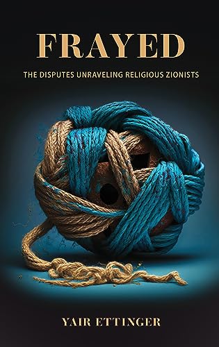 Frayed: The Disputes Unraveling Religious Zionists