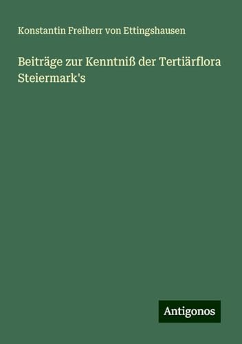 Beiträge zur Kenntniß der Tertiärflora Steiermark's von Antigonos Verlag