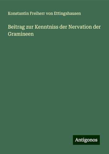 Beitrag zur Kenntniss der Nervation der Gramineen von Antigonos Verlag
