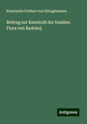 Beitrag zur Kenntniß der fossilen Flora von Radoboj von Antigonos Verlag