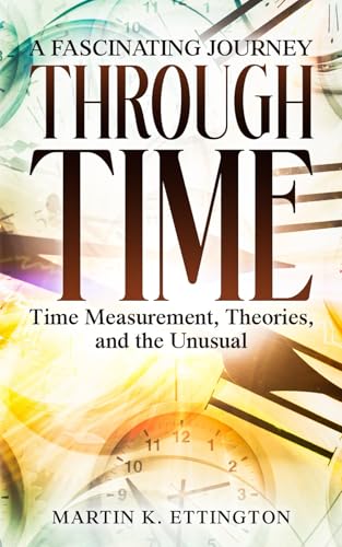 A Fascinating Journey Through Time: Time Measurement, Theories, and the Unusual (The Time Travel and Parallel Dimensions Series, Band 8) von Independently published