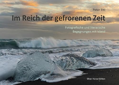 Im Reich der gefrorenen Zeit: Fotografische und literarische Begegnungen mit Island