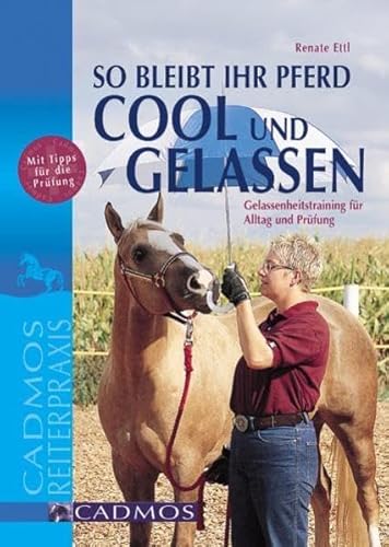 So bleibt Ihr Pferd cool und gelassen: Gelassenheitstraining für Alltag und Prüfung (Cadmos Reiterpraxis)