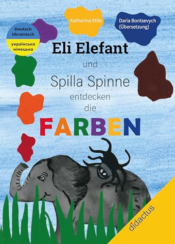 Eli Elefant und Spilla Spinne entdecken die FARBEN Слон Елі та павучиха Спілла відкривають для себе кольори: Zweisprachiges Bilderbuch Deutsch/Ukrainisch zum Lernen der Farben