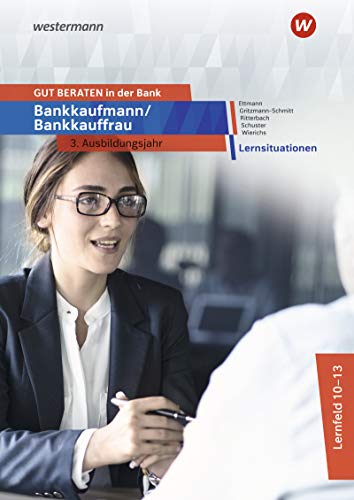 GUT BERATEN in der Bank: Bankkaufmann / Bankkauffrau 3. Ausbildungsjahr Lernsituationen