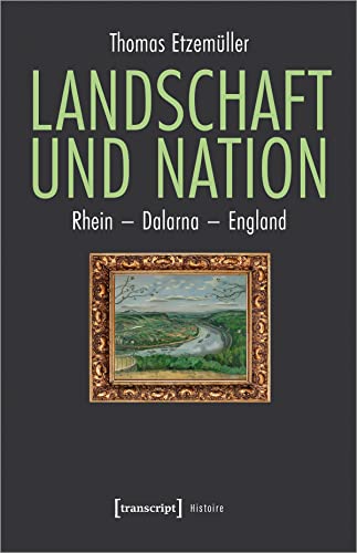 Landschaft und Nation: Rhein - Dalarna - England (Histoire) von Transcript Verlag